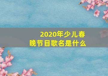 2020年少儿春晚节目歌名是什么