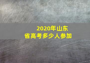 2020年山东省高考多少人参加