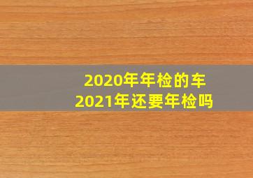 2020年年检的车2021年还要年检吗