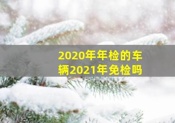 2020年年检的车辆2021年免检吗