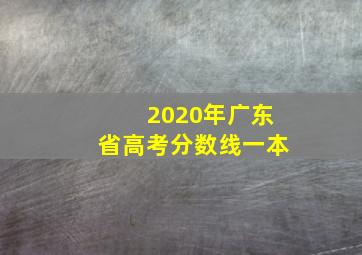 2020年广东省高考分数线一本