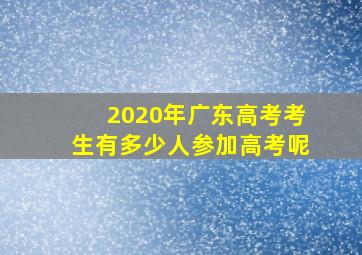 2020年广东高考考生有多少人参加高考呢