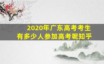 2020年广东高考考生有多少人参加高考呢知乎