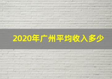 2020年广州平均收入多少