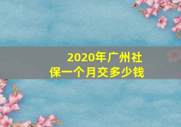 2020年广州社保一个月交多少钱