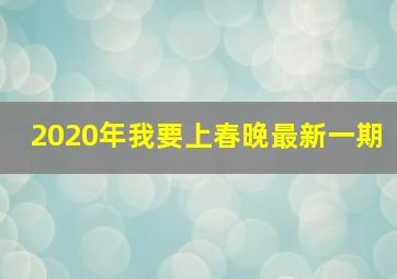 2020年我要上春晚最新一期