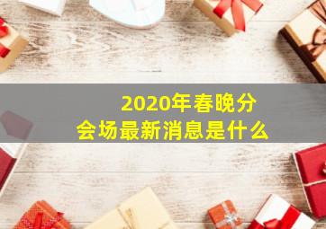 2020年春晚分会场最新消息是什么