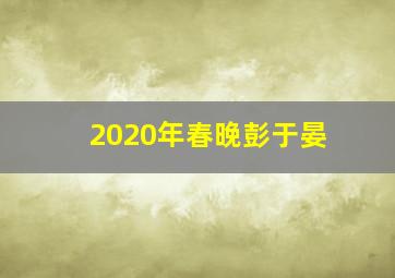 2020年春晚彭于晏