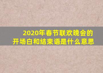 2020年春节联欢晚会的开场白和结束语是什么意思