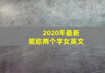 2020年最新昵称两个字女英文