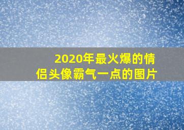 2020年最火爆的情侣头像霸气一点的图片