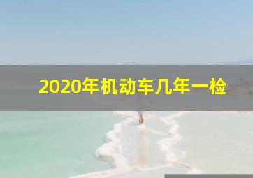 2020年机动车几年一检