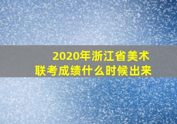 2020年浙江省美术联考成绩什么时候出来