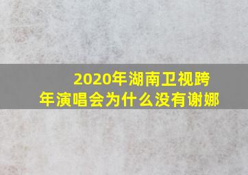 2020年湖南卫视跨年演唱会为什么没有谢娜