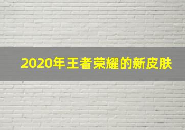 2020年王者荣耀的新皮肤