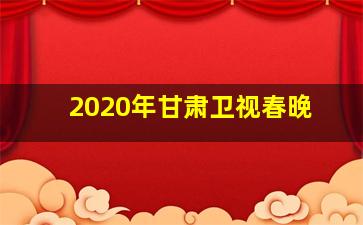 2020年甘肃卫视春晚