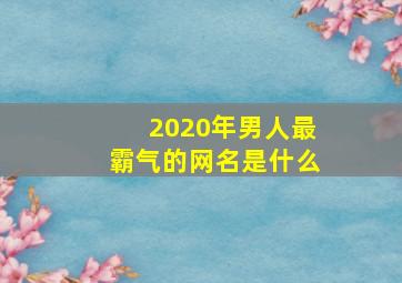 2020年男人最霸气的网名是什么