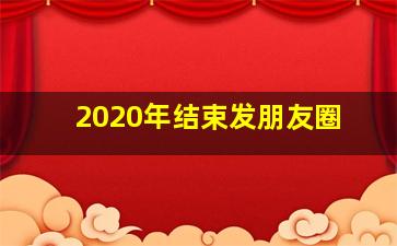 2020年结束发朋友圈