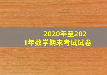 2020年至2021年数学期末考试试卷