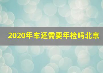 2020年车还需要年检吗北京