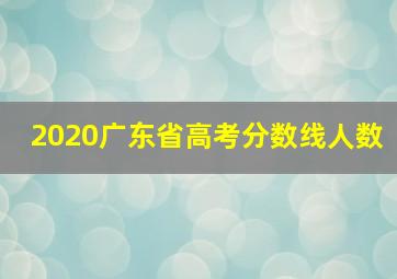 2020广东省高考分数线人数