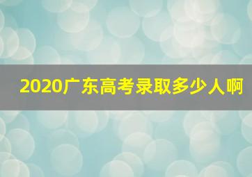 2020广东高考录取多少人啊