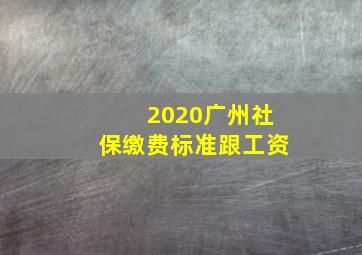 2020广州社保缴费标准跟工资