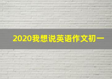 2020我想说英语作文初一