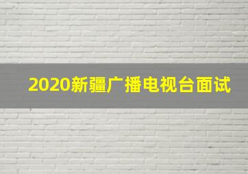 2020新疆广播电视台面试