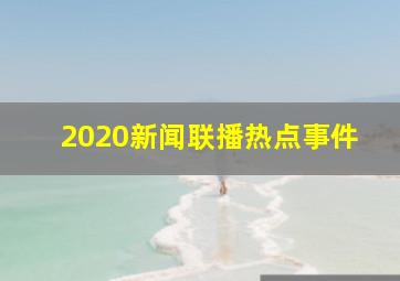 2020新闻联播热点事件