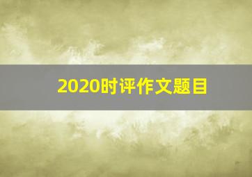 2020时评作文题目