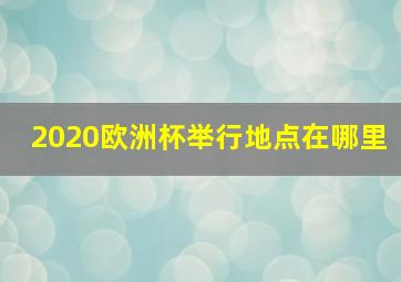 2020欧洲杯举行地点在哪里