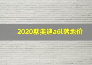 2020款奥迪a6l落地价