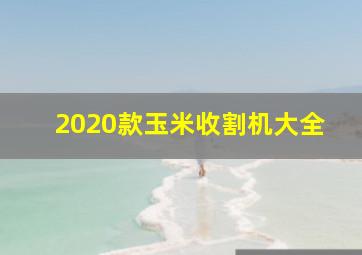 2020款玉米收割机大全