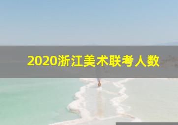 2020浙江美术联考人数