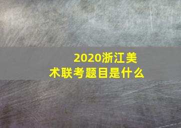 2020浙江美术联考题目是什么