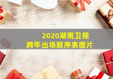 2020湖南卫视跨年出场顺序表图片