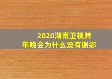 2020湖南卫视跨年晚会为什么没有谢娜