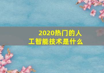 2020热门的人工智能技术是什么