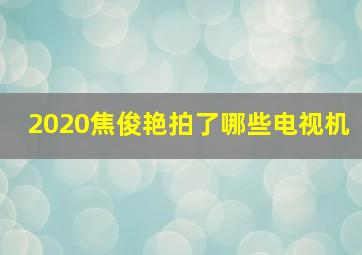 2020焦俊艳拍了哪些电视机