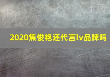 2020焦俊艳还代言lv品牌吗