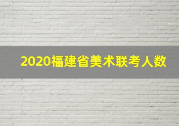 2020福建省美术联考人数