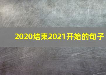 2020结束2021开始的句子