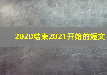 2020结束2021开始的短文