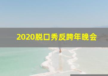 2020脱口秀反跨年晚会