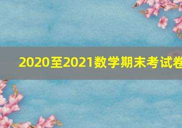 2020至2021数学期末考试卷