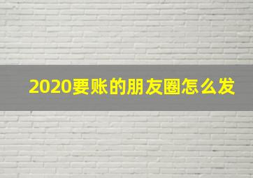 2020要账的朋友圈怎么发