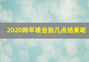 2020跨年晚会到几点结束呢