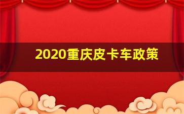 2020重庆皮卡车政策