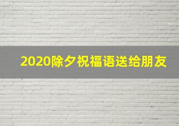 2020除夕祝福语送给朋友